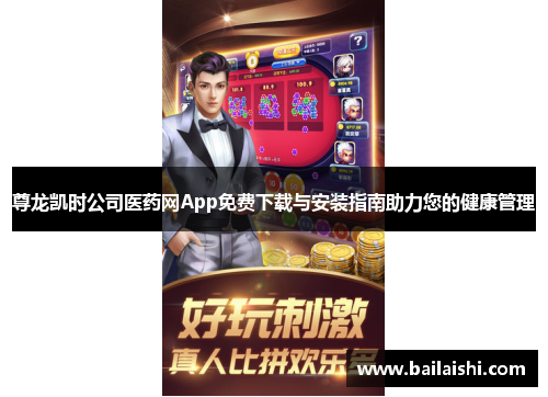尊龙凯时公司医药网App免费下载与安装指南助力您的健康管理