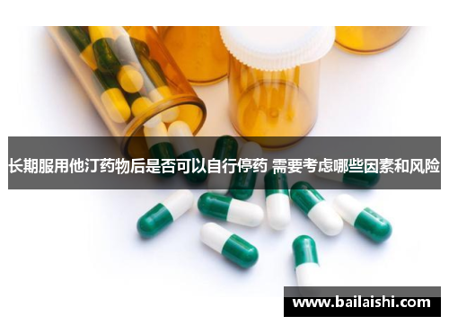 长期服用他汀药物后是否可以自行停药 需要考虑哪些因素和风险